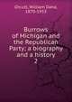 Burrows of Michigan and the Republican Party; a biography and a history. 2, Orcutt, William Dana, 1870-1953 