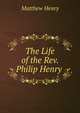 The Life of the Rev. Philip Henry ., Matthew Henry 