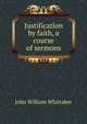Justification by faith, a course of sermons, John William Whittaker 