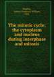 The mitotic cycle; the cytoplasm and nucleus during interphase and mitosis, Hughes, Arthur Frederick William, 1908- 