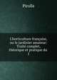 L'horticulture fran?aise, ou le jardinier amateur: Trait? complet, th?orique et pratique du ., Pirolle 