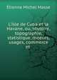 L'?sle de Cuba et la Havane, ou, Histoire, topographie, statistique, moeurs, usages, commerce et ., Etienne Michel Masse 