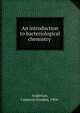 An introduction to bacteriological chemistry, Anderson, Cameron Gordon, 1904- 