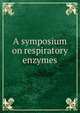 A symposium on respiratory enzymes, Symposium on the Respiratory Enzymes and the Biological Action of Vitamins,University of Chicago,University of Wisconsin,Meyerhof, Otto, 1884-1951 