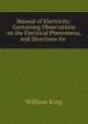 Manual of Electricity: Containing Observations on the Electrical Phenomena, and Directions for ., William King 