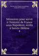 M?moires pour servir ? l'histoire de France sous Napol?on: ?crits ? Sainte-H?l?ne, Charles Jean Tristan Montholon, Gaspard Gourgaud 