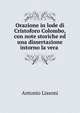 Orazione in lode di Cristoforo Colombo, con note storiche ed una dissertazione intorno la vera ., Antonio Lissoni 