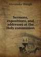 Sermons, expositions, and addresses at the Holy communion, Alexander Waugh 