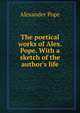 The poetical works of Alex. Pope. With a sketch of the author's life, Pope Alexander 