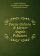 Poesie italiane di Messer Angelo Poliziano, Angelo Poliziano , Giovanni Antonio Maggi, Pierantonio Serassi 