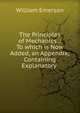 The Principles of Mechanics .: To which is Now Added, an Appendix; Containing Explanatory ., William Emerson 