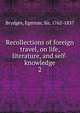 Recollections of foreign travel, on life, literature, and self-knowledge. 2, Brydges Egerton 