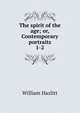The spirit of the age; or, Contemporary portraits. 1-2, Hazlitt William 