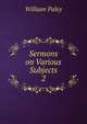 Sermons on Various Subjects. 2, William Paley 