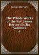The Whole Works of the Rev. James Hervey: In Six Volumes. 6, James Hervey 