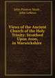 Views of the Ancient Church of the Holy Trinity: Stratford Upon Avon, in Warwickshire ., John Preston Neale , John LeKeux 