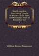 South America: Containing Travels in Arauco, Chile, Peru, and Colombia; with an Account of the .. 1, William Bennet Stevenson 
