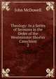 Theology: In a Series of Sermons in the Order of the Westminster Shorter Catechism. 2, John McDowell 