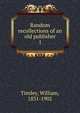 Random recollections of an old publisher. 1, Tinsley, William, 1831-1902 