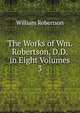 The Works of Wm. Robertson, D.D. in Eight Volumes.. 3, Robertson, William 