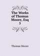The Works of Thomas Moore, Esq.. 5, Thomas Moore 