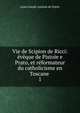 Vie de Scipion de Ricci: eveque de Pistoie e Prato, et reformateur du catholicisme en Toscane ., Louis Joseph Antoine de Potter 