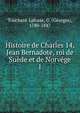 Histoire de Charles 14, Jean Bernadote, roi de Sude et de Norvge. 1, Touchard-Lafosse, G. (Georges), 1780-1847 