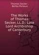 The Works of Thomas Secker, LL.D.: Late Lord Archbishop of Canterbury. 2, Thomas Secker , Beilby Porteus 