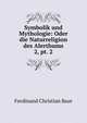 Symbolik und Mythologie: Oder die Naturreligion des Alerthums. 2, pt. 2, Ferdinand Christian Baur 