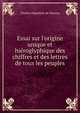 Essai sur l'origine unique et hi?roglyphique des chiffres et des lettres de tous les peuples, Charles Hippolyte de Paravey 