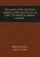 The truth of the Christian religion, with notes by mr. Le Clerc. To which is added a seventh ., Hugo Grotius 
