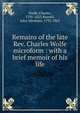 Remains of the late Rev. Charles Wolfe microform : with a brief memoir of his life, Wolfe, Charles, 1791-1823,Russell, John Abraham, 1792-1865 