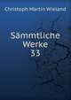 Smmtliche Werke. 33, Christoph Martin Wieland 