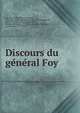 Discours du ge?ne?ral Foy, Foy, Maximilien Se?bastien, comte, 1775-1825. [from old catalog],Tissot, Pierre Francois, 1768-1854. [from old catalog],E?tienne, Charles Guillaume, 1777-1845. [from old catalog],Jay, A. (Antoine), 1770-1854 