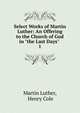 Select Works of Martin Luther: An Offering to the Church of God in "the Last Days" .. 1, Martin Luther 