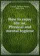 How to enjoy life: or, Physical and mental hygiene, Cornell, William Mason, 1802-1895 