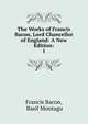 The Works of Francis Bacon, Lord Chancellor of England: A New Edition:. 1, Фрэнсис Бэкон 
