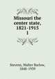 Missouri the center state, 1821-1915. 1, Stevens, Walter Barlow, 1848-1939 