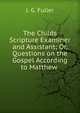 The Childs Scripture Examiner and Assistant; Or, Questions on the Gospel According to Matthew ., J. G. Fuller 