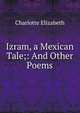 Izram, a Mexican Tale;: And Other Poems., Elizabeth Charlotte 