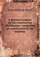 A practical treatise on the construction of chimneys: containing an examination of the common ., John William Hiort 