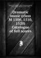 Dramatic music (class M 1500, 1510, 1520) Catalogue of full scores, Library of Congress. Music Division,Sonneck, Oscar George Theodore, 1873-1928 