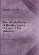 The Whole Works of the Rev. James Hervey: In Six Volumes. 1, James Hervey 