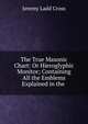 The True Masonic Chart: Or Hieroglyphic Monitor; Containing All the Emblems Explained in the ., Jeremy Ladd Cross 