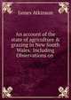 An account of the state of agriculture & grazing in New South Wales: Including Observations on ., James Atkinson 