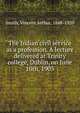 The Indian civil service as a profession. A lecture delivered at Trinity college, Dublin, on June 10th, 1903, Smith, Vincent Arthur, 1848-1920 