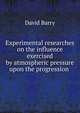 Experimental researches on the influence exercised by atmospheric pressure upon the progression ., David Barry 