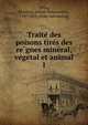 Traite? des poisons tire?s des re?gnes mine?ral, ve?ge?tal et animal, Orfila, Matthieu Joseph Bonaventure, 1787-1853. [from old catalog] 