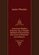 American Modern Practice; Or, A Simple Method of Prevention and Cure of Diseases: According to ., James Thacher 