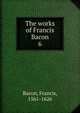 The works of Francis Bacon. 6, Фрэнсис Бэкон 